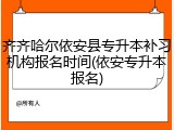 齐齐哈尔依安县专升本补习机构报名时间(依安专升本报名)