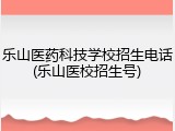 乐山医药科技学校招生电话(乐山医校招生号)