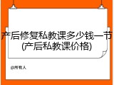 产后修复私教课多少钱一节(产后私教课价格)