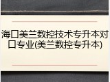 海口美兰数控技术专升本对口专业(美兰数控专升本)