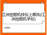 江洲挖掘机技校上哪找(江洲挖掘机学校)