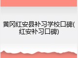黄冈红安县补习学校口碑(红安补习口碑)