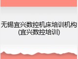 无锡宜兴数控机床培训机构(宜兴数控培训)