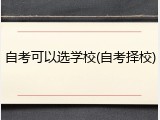 自考可以选学校(自考择校)