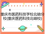 重庆市医药科技学校北碚分校(重庆医药科技北碚校)