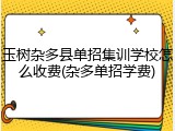 玉树杂多县单招集训学校怎么收费(杂多单招学费)