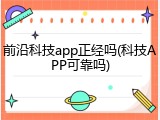 前沿科技app正经吗(科技APP可靠吗)
