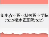 衡水农业职业科技职业学院地址(衡水农职院地址)