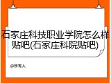 石家庄科技职业学院怎么样贴吧(石家庄科院贴吧)