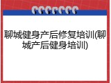 聊城健身产后修复培训(聊城产后健身培训)