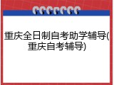 重庆全日制自考助学辅导(重庆自考辅导)