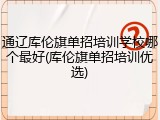 通辽库伦旗单招培训学校哪个最好(库伦旗单招培训优选)