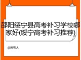 邵阳绥宁县高考补习学校哪家好(绥宁高考补习推荐)