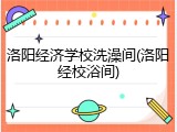 洛阳经济学校洗澡间(洛阳经校浴间)