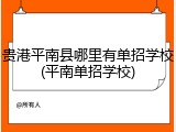 贵港平南县哪里有单招学校(平南单招学校)