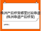 株洲产后修复哪里比较靠谱(株洲靠谱产后修复)