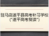 驻马店遂平县高考补习学校("遂平高考复读")