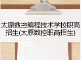 太原数控编程技术学校职高招生(太原数控职高招生)