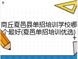 商丘夏邑县单招培训学校哪个最好(夏邑单招培训优选)