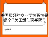 美国最好的商业学校职校是哪个("美国最佳商学院")