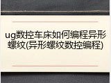 ug数控车床如何编程异形螺纹(异形螺纹数控编程)
