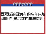 西双版纳景洪有数控车床培训班吗(景洪数控车床培训)