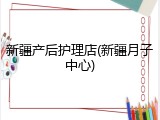新疆产后护理店(新疆月子中心)