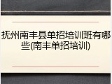 抚州南丰县单招培训班有哪些(南丰单招培训)
