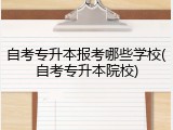 自考专升本报考哪些学校(自考专升本院校)
