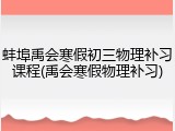 蚌埠禹会寒假初三物理补习课程(禹会寒假物理补习)