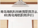 青岛海航科技教育职高怎么样(青岛海航职高评价)