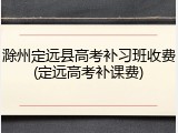 滁州定远县高考补习班收费(定远高考补课费)