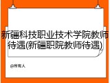 新疆科技职业技术学院教师待遇(新疆职院教师待遇)
