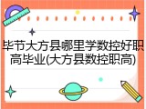 毕节大方县哪里学数控好职高毕业(大方县数控职高)