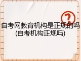 自考网教育机构是正规的吗(自考机构正规吗)