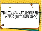 四川工业科技职业学院是什么学校(川工科院简介)