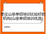 枣庄山亭单招培训比较好的机构(山亭单招培训优选)
