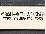 呼和浩特赛罕十大单招培训学校(赛罕单招培训名校)