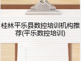 桂林平乐县数控培训机构推荐(平乐数控培训)
