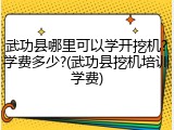 武功县哪里可以学开挖机?学费多少?(武功县挖机培训学费)