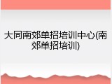 大同南郊单招培训中心(南郊单招培训)