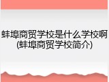 蚌埠商贸学校是什么学校啊(蚌埠商贸学校简介)