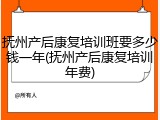 抚州产后康复培训班要多少钱一年(抚州产后康复培训年费)