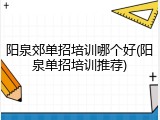 阳泉郊单招培训哪个好(阳泉单招培训推荐)