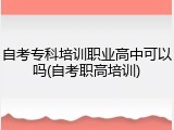 自考专科培训职业高中可以吗(自考职高培训)