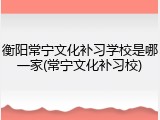 衡阳常宁文化补习学校是哪一家(常宁文化补习校)