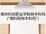 南京科技职业学院有本科吗("南科院有本科吗")