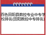 百色田阳县数控专业中专学校排名(田阳数控中专排名)