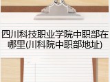 四川科技职业学院中职部在哪里(川科院中职部地址)