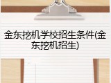 金东挖机学校招生条件(金东挖机招生)